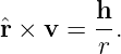          h
ˆr × v =  -.
         r
