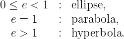 0 ≤ e < 1  : ellipse,
  e = 1    : parabola,
  e > 1    : hyperbola.
