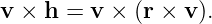 v ×  h = v × (r × v).
