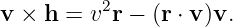           2
v ×  h = v r − (r ⋅ v)v.
