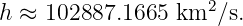                     2
h ≈ 102887.1665  km  ∕s.
