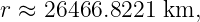 r ≈ 26466.8221  km,
