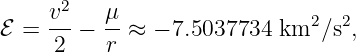      2
ℰ = v--− μ- ≈ − 7.5037734 km2 ∕s2,
     2    r
