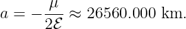       μ
a = − ---≈  26560.000 km.
      2ℰ
