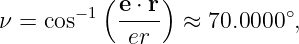           ( e ⋅ r )
ν = cos− 1  ----  ≈ 70.0000∘,
             er
