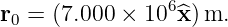                 6
r0 = (7.000 × 10 x^)m.
