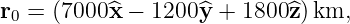 r0 = (7000^x − 1200 ^y + 1800^z )km,
