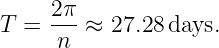      2π-
T =   n ≈  27.28days.
