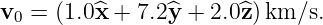 v0 = (1.0^x + 7.2^y + 2.0^z)km/s.
