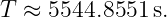 T ≈ 5544.8551 s.
