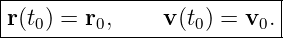 ---------------------------
|                          |
-r(t0)-=-r0,-----v(t0) =-v0.|
