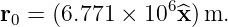                 6
r0 = (6.771 × 10 x^)m.
