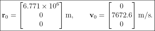 |----⌊------------⌋--------------⌊------⌋------|
|      6.771 × 106                   0         |
|r = ⌈      0     ⌉ m,     v  =  ⌈7672.6⌉ m/s. |
| 0                          0                 |
------------0------------------------0----------
