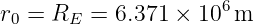 r0 = RE  = 6.371 × 106 m
