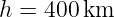 h = 400 km
