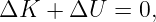 ΔK   + ΔU  = 0,
