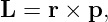 L  = r × p,
