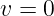 v =  0  