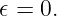 𝜖 = 0.
