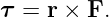 τ =  r × F.
