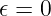 𝜖 = 0 
