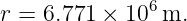 r = 6.771 ×  106m.
