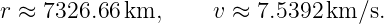 r ≈ 7326.66 km,      v ≈ 7.5392km/s.
