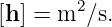 [h] = m2 ∕s.
