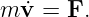 m v˙=  F.
