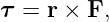τ =  r × F,
