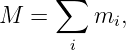       ∑
M  =      mi,
       i
