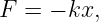 F =  − kx,
