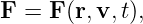 F = F (r,v,t),
