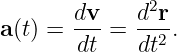               2
a(t) = dv- = d-r-.
       dt    dt2
