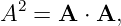 A2 = A  ⋅ A,
