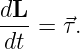 dL-=  ⃗τ.
dt
