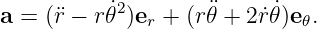 a =  (¨r − r𝜃˙2)er + (r¨𝜃 + 2˙r𝜃˙)e𝜃.

