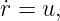 ˙r = u,
