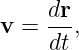     dr-
v =  dt,
