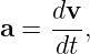     dv-
a = dt ,
