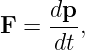      dp
F  = ---,
      dt
