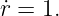 ˙r = 1.
