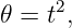 𝜃 =  t2,
