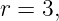 r = 3,
