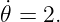 ˙𝜃 = 2.
