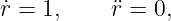 r˙= 1,     ¨r = 0,
