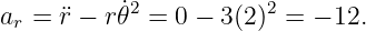 ar = ¨r − r˙𝜃2 = 0 − 3(2)2 = − 12.
