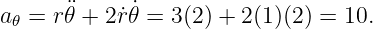 a𝜃 = r¨𝜃 + 2˙r˙𝜃 = 3(2) + 2(1)(2) = 10.
