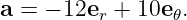 a = − 12er + 10e𝜃.
                                                                                         
                                                                                         
