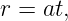 r = at,
